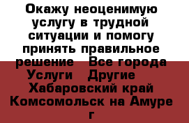 Окажу неоценимую услугу в трудной ситуации и помогу принять правильное решение - Все города Услуги » Другие   . Хабаровский край,Комсомольск-на-Амуре г.